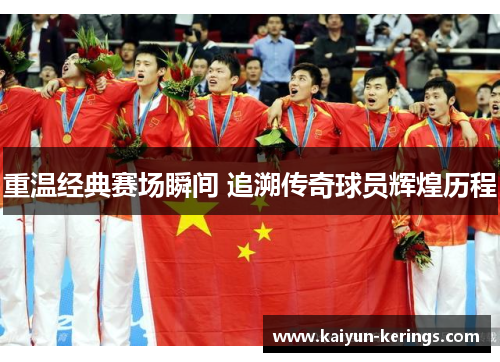 重温经典赛场瞬间 追溯传奇球员辉煌历程