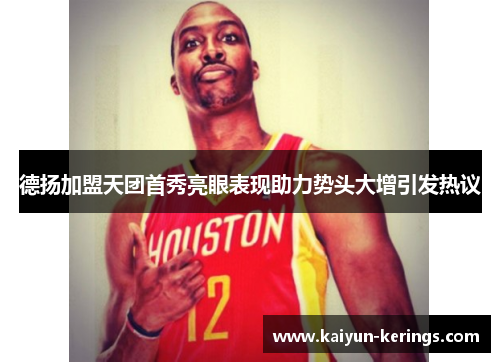 德扬加盟天团首秀亮眼表现助力势头大增引发热议