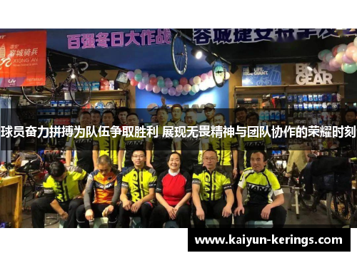 球员奋力拼搏为队伍争取胜利 展现无畏精神与团队协作的荣耀时刻